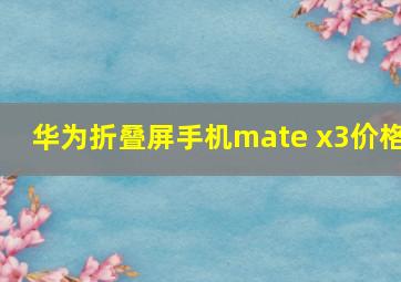 华为折叠屏手机mate x3价格